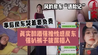 []真实趁醉强推风韵房东！强扒裤子拔掉插入（简阶有惊喜）