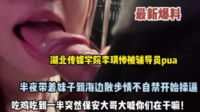 []真实事件！湖北大学李琪半夜被带到海边做爱差点被发现（约她看简阶）